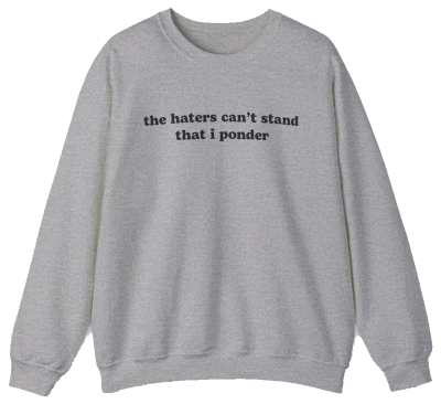 The Haters Can't Stand That I Ponder Crewneck is a gray sweatshirt featuring its bold phrase in black text—ideal for fans of funny shirts and standout style.