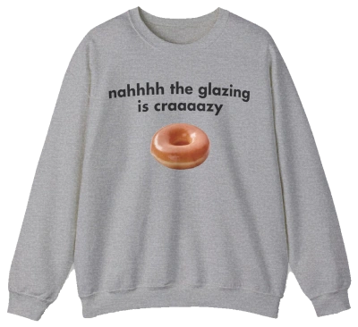The Nah The Glazing Is Crazy Crewneck is a gray sweatshirt featuring a glazed donut photo and the phrase "nahhhh the glazing is craaaazy"—a fun pick for fans of humorous shirts.