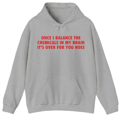 A light gray hoodie with "ONCE I BALANCE THE CHEMICALS IN MY BRAIN IT'S OVER FOR YOU HOES" in bold red letters—ideal for fans of Illegal Shirts and clever mental health apparel.