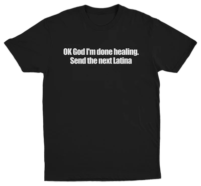 OK God I'm Done Healing. Send The Next Latina T-Shirt
