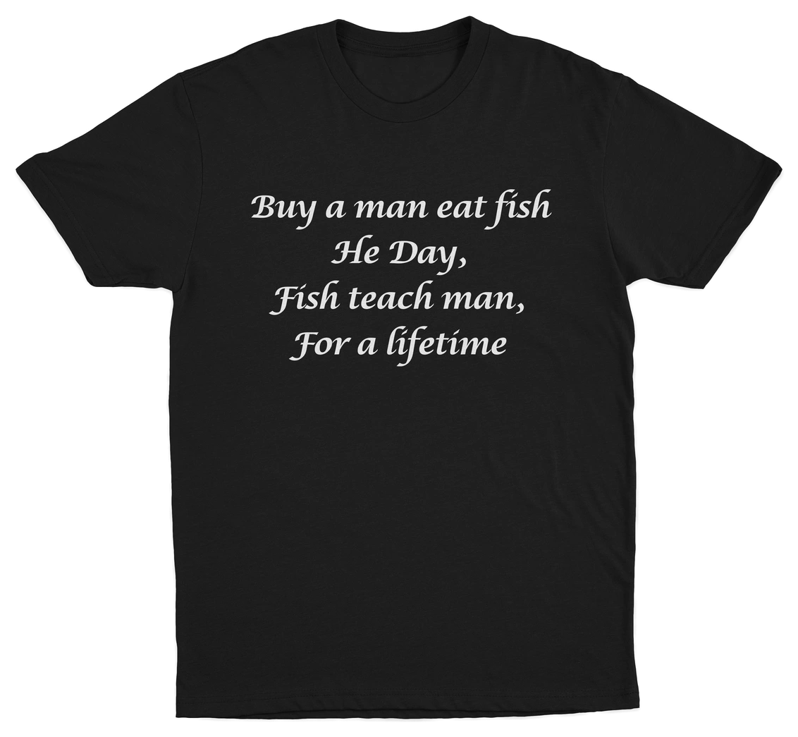 Buy A Man Eat Fish He Day, Fish Teach Man, For A Lifetime T-Shirt