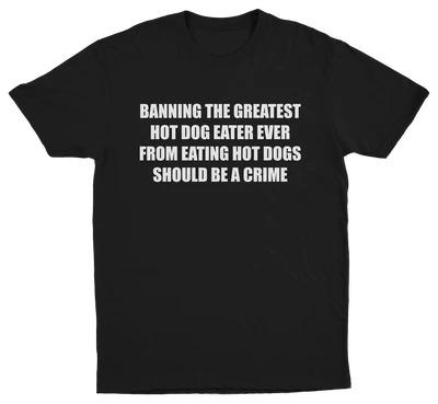 Banning The Greatest Hot Dog Eater Ever From Eating Hot Dogs Should Be A Crime T-Shirt