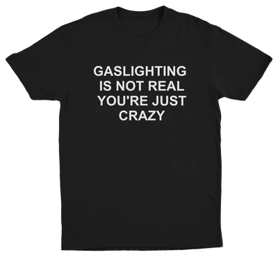 Gaslighting Is Not Real You're Just Crazy T-Shirt
