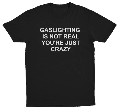 Gaslighting Is Not Real You're Just Crazy T-Shirt