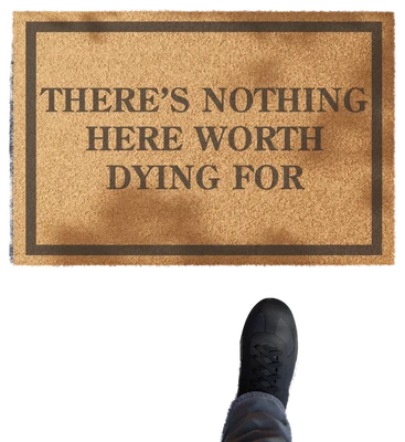 There Is Nothing Here Worth Dying For Doormat