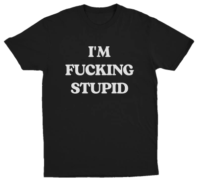 I'm Fucking Stupid T-Shirt