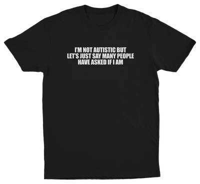 I'm Not Autistic But Let's Just Say Many People Have Asked If I Am T-Shirt