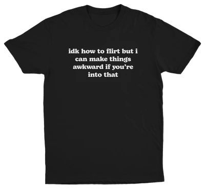 IDK How To Flirt But I Can Make Things Awkward If You're Into That T-Shirt