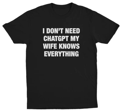 I Don’t Need ChatGPT My Wife Knows Everything T-Shirt