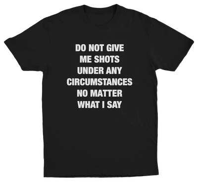 Do Not Give Me Shots Under Any Circumstances No Matter What I Say T-Shirt