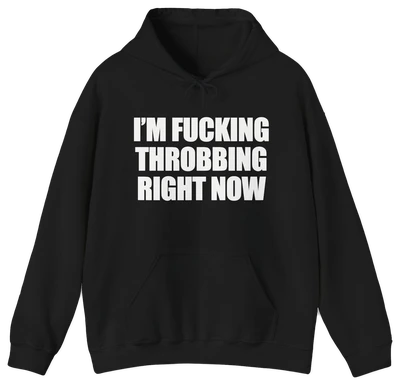 I'm Fucking Throbbing Right Now Hoodie