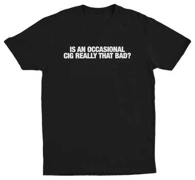 Is An Occasional Cig Really That Bad T-Shirt