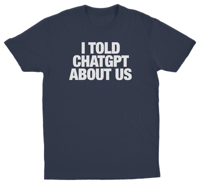 I Told ChatGPT About Us T-Shirt