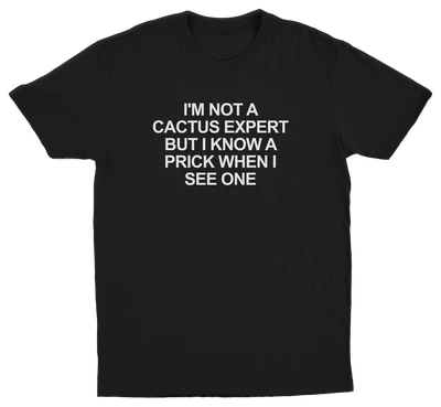 I'm Not A Cactus Expert But I Know A Prick When I See One T-Shirt