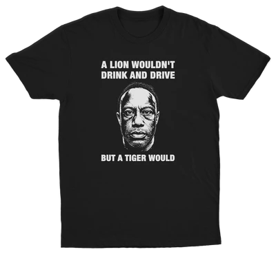 A Lion Wouldn't Drink And Drive But A Tiger Would T-Shirt