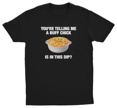 You're Telling Me A Buff Chick Is In This Dip T-Shirt