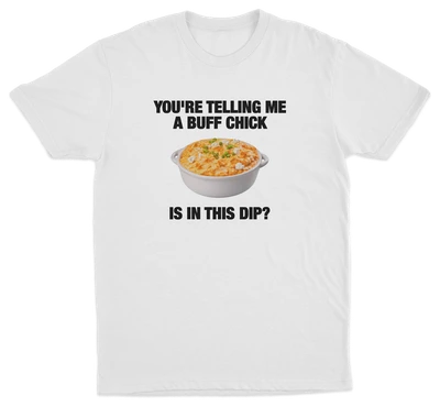 You're Telling Me A Buff Chick Is In This Dip T-Shirt