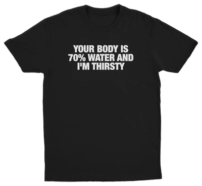 Your Body Is 70% Water And I'm Thirsty T-Shirt