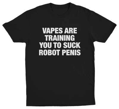 Vapes Are Training You To Suck Robot Penis T-Shirt