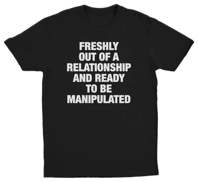 Freshly Out Of A Relationship And Ready To Be Manipulated T-Shirt
