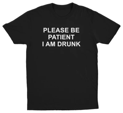 Please Be Patient I Am Drunk T-Shirt