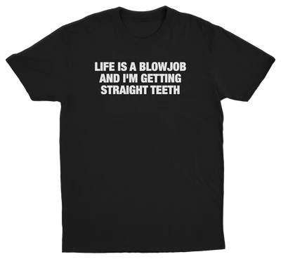 Life Is A Blowjob And I'm Getting Straight Teeth T-Shirt