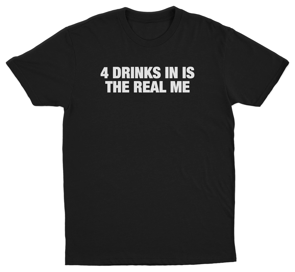 4 Drinks In Is The Real Me T-Shirt