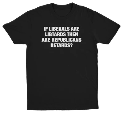 If Liberals Are Libtards Then Are Republicans Retards T-Shirt