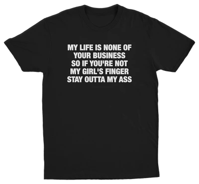 My Life Is None Of Your Business So If You're Not My Girl's Finger Stay Outta My Ass T-Shirt