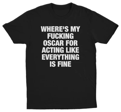 Where's My Fucking Oscar For Acting Like Everything Is Fine T-Shirt