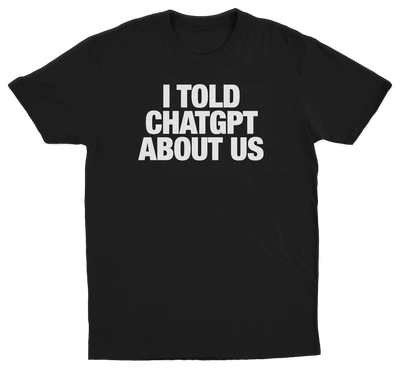 I Told ChatGPT About Us T-Shirt