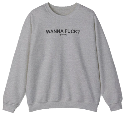 Wanna Fuck? (Please) Crewneck