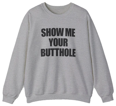 Show Me Your Butthole Crewneck