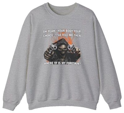The Where TF Is My Foreskin Crewneck features a gray, medium-heavy fabric with a bold skull holding guns and the text: OH YEAH? YOUR BODY YOUR CHOICE?? SO TELL ME THEN WHERE TF IS MY FORESKIN? Part of the Illegal Shirts collection.