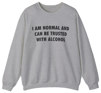 I Am Normal And Can Be Trusted With Alcohol Crewneck