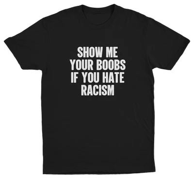 Show Me Your Boobs If You Hate Racism T-Shirt—an ethically made black tee with bold white anti-racism text, displayed on a plain background.