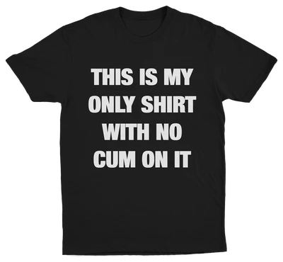 This Is My Only Shirt With No Cum On It T-Shirt