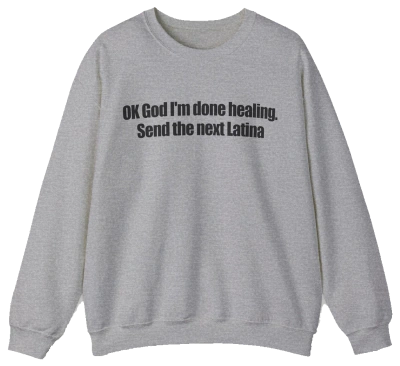 OK God I'm Done Healing. Send The Next Latina Crewneck