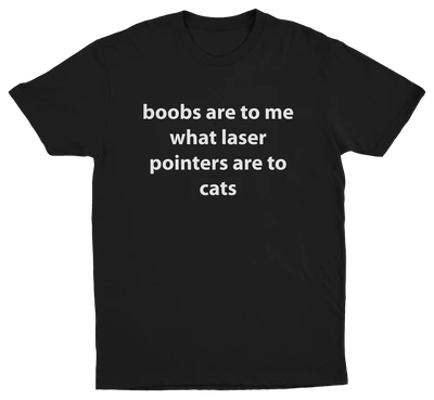 Boobs Are To Me What Laser Pointers Are To Cats T-Shirt
