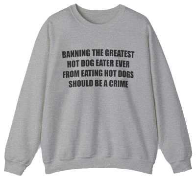 Banning The Greatest Hot Dog Eater Ever From Eating Hot Dogs Should Be A Crime Crewneck