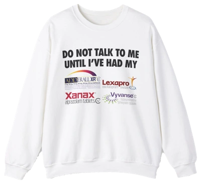 Do Not Talk To Me Until I've Had My Adderall, Lexapro, Xanax, Vyvanse Crewneck