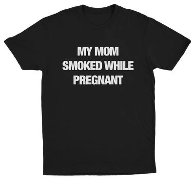 My Mom Smoked While Pregnant T-Shirt
