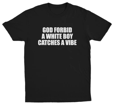 God Forbid A White Boy Catches A Vibe T-Shirt
