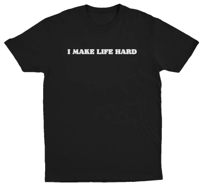 I Make Life Hard T-Shirt