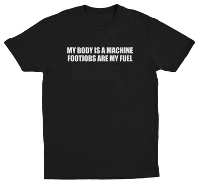 My Body Is A Machine Footjobs Are My Fuel T-Shirt