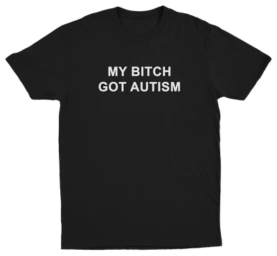 My Bitch Got Autism T-Shirt