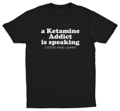A Ketamine Addict Is Speaking Listen And Learn T-Shirt