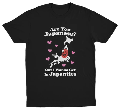 Are You Japanese Cuz I Wanna Get In Japanties T-Shirt