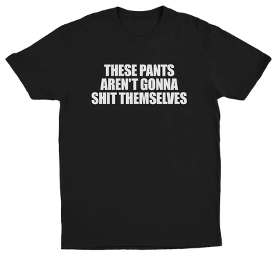 These Pants Aren't Gonna Shit Themselves T-Shirt