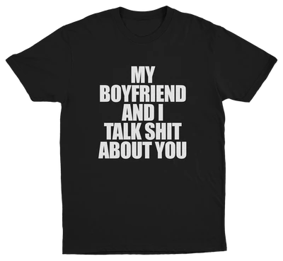 My Boyfriend And I Talk Shit About You T-Shirt
